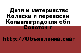 Дети и материнство Коляски и переноски. Калининградская обл.,Советск г.